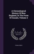 A Chronological History Of New England, In The Form Of Annals, Volume 2 di Thomas Prince edito da Palala Press
