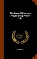 The Book Of Common Prayer. Long Primer 24's di Anonymous edito da Arkose Press