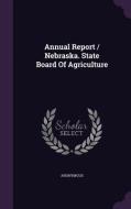 Annual Report / Nebraska. State Board Of Agriculture di Anonymous edito da Palala Press