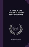 A Study In The Language Of Scottish Prose Before 1600 di William Peters Reeves edito da Palala Press