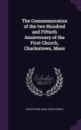 The Commemoration Of The Two Hundred And Fiftieth Anniversary Of The First Church, Charlestown, Mass edito da Palala Press