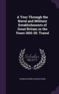 A Tour Through The Naval And Military Establishments Of Great Britain In The Years 1816-20. Transl di Baron Francois Pierre Charles Dupin edito da Palala Press