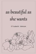 As Beautiful as She Wants di Elizabeth Johnson edito da Lulu.com