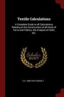 Textile Calculations: A Complete Guide to All Calculations Relating to the Construction of All Kinds of Yarns and Fabric di E. A. Posselt edito da CHIZINE PUBN