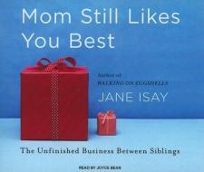 Mom Still Likes You Best: The Unfinished Business Between Siblings di Jane Isay edito da Tantor Media Inc