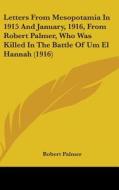 Letters from Mesopotamia in 1915 and January, 1916, from Robert Palmer, Who Was Killed in the Battle of Um El Hannah (1916) di Robert Palmer edito da Kessinger Publishing