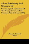 A Law Dictionary And Glossary V2: Containing Full Definitions Of The Principal Terms Of The Common And Civil Law (1860) di Alexander Mansfield Burrill edito da Kessinger Publishing, Llc