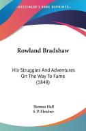 Rowland Bradshaw: His Struggles And Adventures On The Way To Fame (1848) di Thomas Hall edito da Kessinger Publishing, Llc