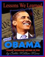 Lessons We Learned from Obama: From a Former Republican Mother of Five di Bobbi Miller-Moro edito da Createspace