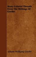Many Colored Threads from the Writings of Goethe di Johann Wolfgang Goethe edito da MOULTON PR