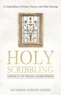 Holy Scribbling: Looking at Life Through a Sacred Window di Katherine Roberts Moore edito da AUTHORHOUSE