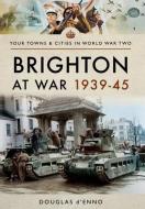 BRIGHTON AT WAR 1939-45 di DOUGLAS D'ENNO edito da PEN & SWORD BOOKS
