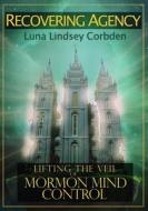 Recovering Agency: Lifting the Veil of Mormon Mind Control di Luna Lindsey edito da Createspace
