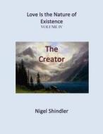 The Creator: Love Is the Nature of Existence: Volume IV di Nigel Shindler edito da Createspace