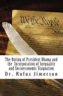 The Outing of President Obama and the Incorporation of Inequality and Socioeconomic Stagnation di Rufus O. Jimerson, Dr Rufus O. Jimerson edito da Createspace