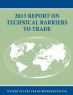 2013 Report on Technical Barriers to Trade di Office of the United States Trade Repres edito da Createspace