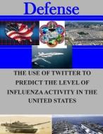 The Use of Twitter to Predict the Level of Influenza Activity in the United States di Naval Postgraduate School edito da Createspace