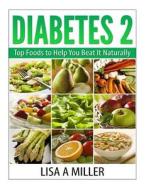 Diabetes 2: Top Foods to Help You Beat It Naturally di Lisa a. Miller edito da Createspace
