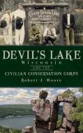 Devil's Lake, Wisconsin and the Civilian Conservation Corps di Robert J. Moore edito da HISTORY PR
