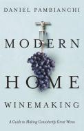 Modern Home Winemaking: A Guide to Making Consistently Great Wines di Daniel Pambianchi edito da VEHICULE PR