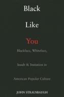 Black Like You: Blackface, Whiteface, Insult & Imitation in American Popular Culture di John Strausbaugh edito da TARCHER JEREMY PUBL