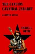 The Cancion Cannibal Cabaret & Other Songs di Amalia Leticia Ortiz edito da Wings Press