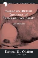 Toward an African Theology of Fraternal Solidarity di Ikenna U. Okafor edito da Pickwick Publications