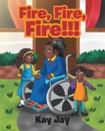 Fire, Fire, Fire!!! di Kay Jay edito da Page Publishing Inc