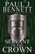 Servant of the Crown di Paul J Bennett edito da Paul Bennett