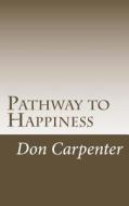 Pathway to Happiness: Pathway to Happiness Was Revealed 2000 Years Ago di Don Carpenter edito da Createspace Independent Publishing Platform