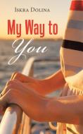 My Way to You di Iskra Dolina edito da Balboa Press