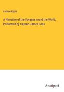 A Narrative of the Voyages round the World, Performed by Captain James Cook di Andrew Kippis edito da Anatiposi Verlag