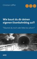 Wie du dir deinen eigenen Eisenbahnblog aufbaust. di Christian Löffler edito da Books on Demand