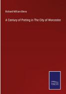 A Century of Potting in The City of Worcester di Richard William Binns edito da Salzwasser-Verlag
