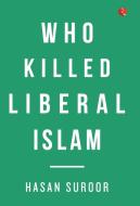 Who Killed Liberal Islam? di Hasan Suroor edito da Rupa Publications