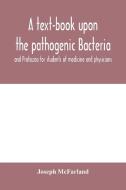 A text-book upon the pathogenic Bacteria and Protozoa for students of medicine and physicians di Joseph McFarland edito da Alpha Editions