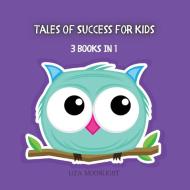 TALES OF SUCCESS FOR KIDS: 3 BOOKS IN 1 di LIZA MOONLIGHT edito da LIGHTNING SOURCE UK LTD