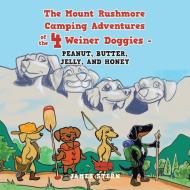 The Mount Rushmore Camping Adventures of the 4 Weiner Doggies - Peanut, Butter, Jelly, and Honey di James Stern edito da XLIBRIS US