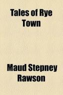 Tales Of Rye Town di Maud Stepney Rawson edito da General Books Llc