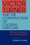 Victor Turner and the Construction of Cultural Criticism di Kathleen M. Ashley edito da Indiana University Press