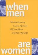When Men Are Women: Manhood Among the Gabra Nomads of East Africa di John Colman Wood edito da UNIV OF WISCONSIN PR