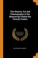 The History, Art And Palaeography Of The Manuscript Styled The Utrecht Psalter di Walter Gray De Birch edito da Franklin Classics Trade Press