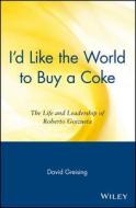 I'd Like the World to Buy a Coke: The Life and Leadership of Roberto Goizueta di David Greising, Greising, D. Greising edito da Wiley