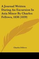 A Journal Written During An Excursion In Asia Minor By Charles Fellows, 1838 (1839) di Charles Fellows edito da Kessinger Publishing, Llc