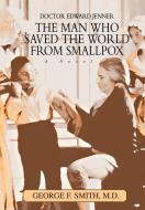 The Man Who Saved the World from Smallpox: Doctor Edward Jenner di George F. Smith edito da AUTHORHOUSE