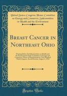 Breast Cancer in Northeast Ohio: Hearing Before the Subcommittee on Health and the Environment of the Committee on Energy and Commerce, House of Repre di United States Environment edito da Forgotten Books