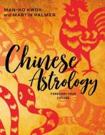 Chinese Astrology: Forecast Your Future di Martin Palmer, Man-Ho Kwok edito da Schiffer Publishing Ltd