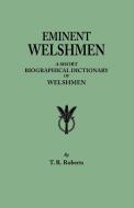 Eminent Welshmen. A Short Biographical Dictionary of Welshmen who have attained distinction from the earliest times to t di T. R. Roberts edito da Clearfield