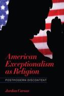 American Exceptionalism as Religion: Postmodern Discontent di Jordan Carson edito da OHIO ST UNIV PR