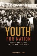 Youth for Nation: Culture and Protest in Cold War South Korea di Charles R. Kim edito da UNIV OF HAWAII PR